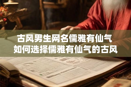 古风男生网名儒雅有仙气 如何选择儒雅有仙气的古风男生网名
