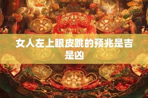 女人左上眼皮跳的预兆是吉是凶