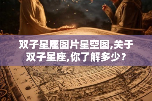 双子星座图片星空图,关于双子星座,你了解多少? 双子星座图片星空图,关于双子星座,你了解多少?