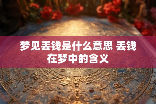 梦见丢钱是什么意思 丢钱在梦中的含义