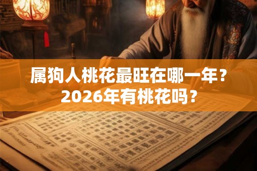 属狗人桃花最旺在哪一年？2026年有桃花吗？