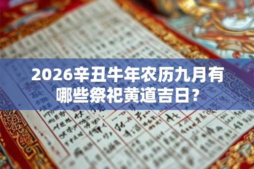 2026辛丑牛年农历九月有哪些祭祀黄道吉日？