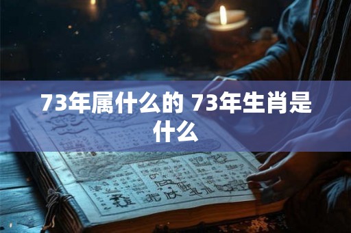 73年属什么的 73年生肖是什么