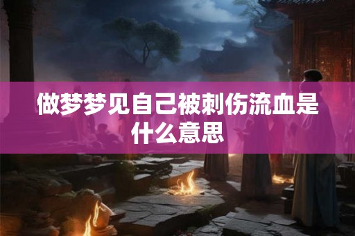 做梦梦见自己被刺伤流血是什么意思