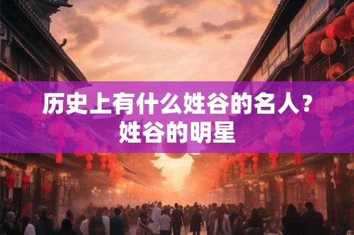 历史上有什么姓谷的名人？姓谷的明星