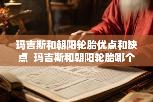 玛吉斯和朝阳轮胎优点和缺点  玛吉斯和朝阳轮胎哪个质量好