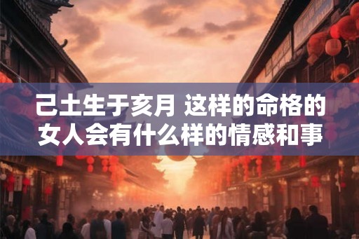 己土生于亥月 这样的命格的女人会有什么样的情感和事业
