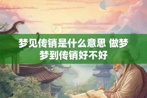 梦见传销是什么意思 做梦梦到传销好不好