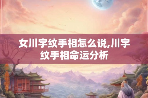 女川字纹手相怎么说,川字纹手相命运分析