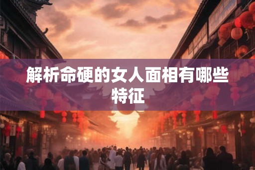 解析命硬的女人面相有哪些特征