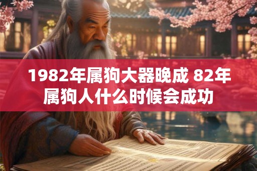 1982年属狗大器晚成 82年属狗人什么时候会成功
