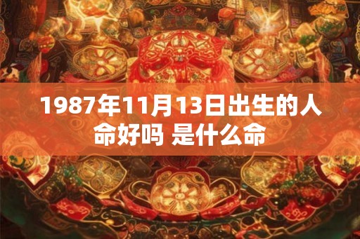 1987年11月13日出生的人命好吗 是什么命 1987年11月13日出生的人命好吗 是什么命