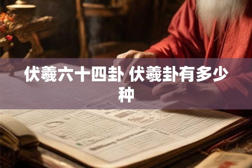 伏羲六十四卦 伏羲卦有多少种