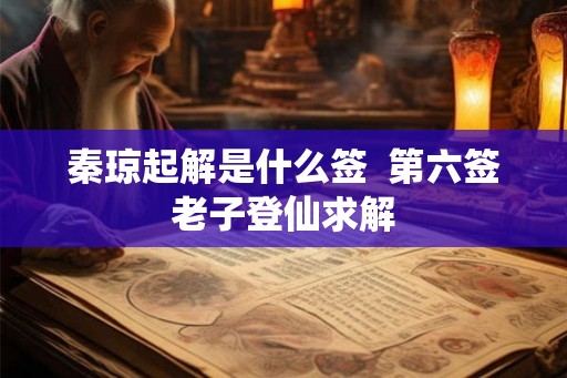 秦琼起解是什么签  第六签老子登仙求解
