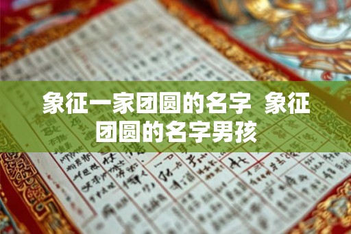 象征一家团圆的名字  象征团圆的名字男孩