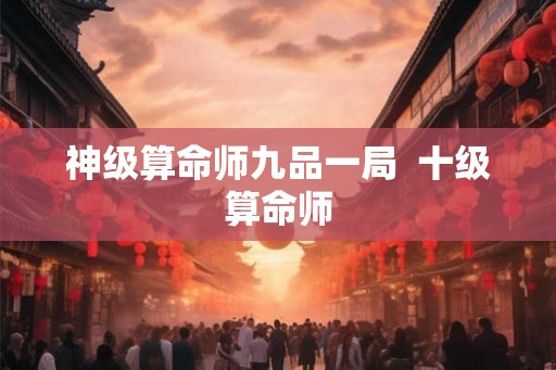 神级算命师九品一局  十级算命师