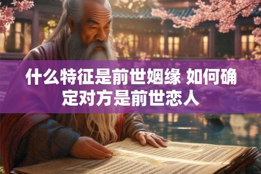 什么特征是前世姻缘 如何确定对方是前世恋人