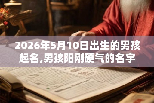 2026年5月10日出生的男孩起名,男孩阳刚硬气的名字