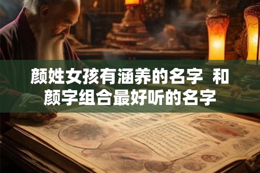 颜姓女孩有涵养的名字 和颜字组合最好听的名字 颜姓女孩有涵养的名字 和颜字组合最好听的名字