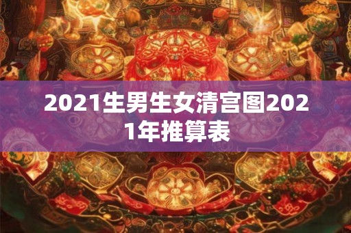 2021生男生女清宫图2021年推算表