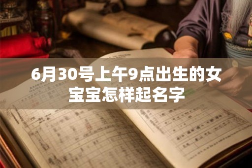 6月30号上午9点出生的女宝宝怎样起名字