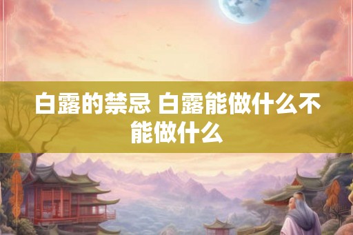 白露的禁忌 白露能做什么不能做什么