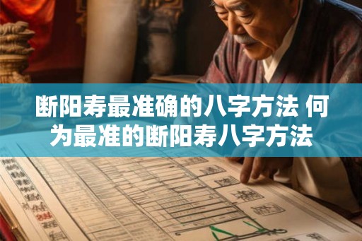 断阳寿最准确的八字方法 何为最准的断阳寿八字方法 断阳寿最准确的八字方法 何为最准的断阳寿八字方法