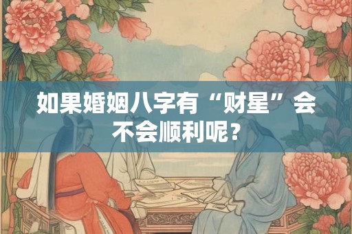 如果婚姻八字有“财星”会不会顺利呢？