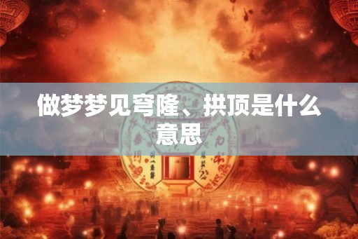 做梦梦见穹隆、拱顶是什么意思