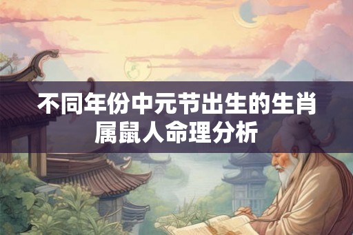 不同年份中元节出生的生肖属鼠人命理分析