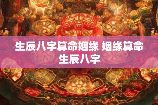 生辰八字算命姻缘 姻缘算命生辰八字