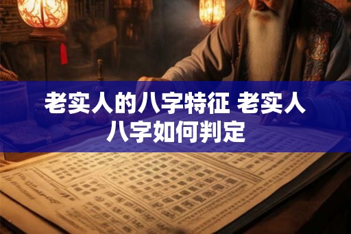 老实人的八字特征 老实人八字如何判定
