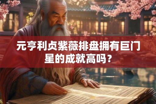 元亨利贞紫薇排盘拥有巨门星的成就高吗？
