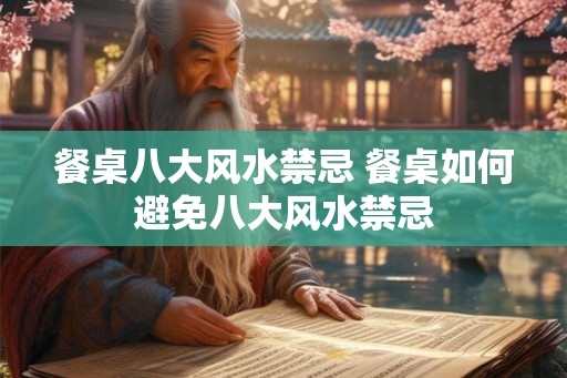 餐桌八大风水禁忌 餐桌如何避免八大风水禁忌