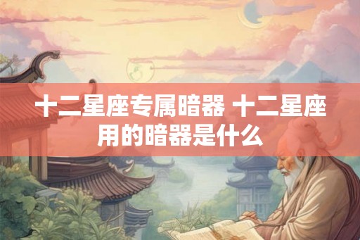 十二星座专属暗器 十二星座用的暗器是什么