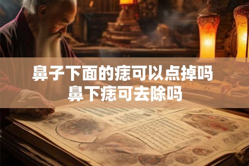 鼻子下面的痣可以点掉吗 鼻下痣可去除吗