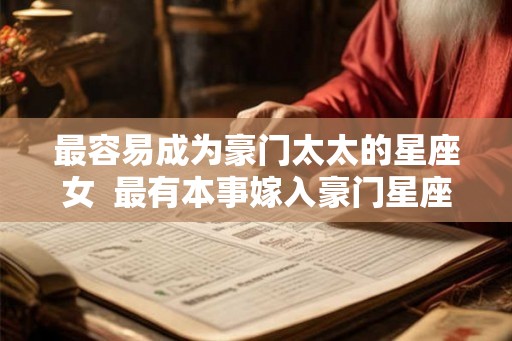 最容易成为豪门太太的星座女  最有本事嫁入豪门星座女