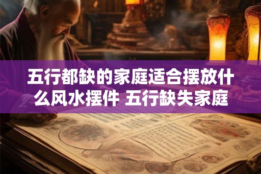 五行都缺的家庭适合摆放什么风水摆件 五行缺失家庭宜用何风水摆件