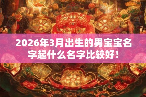 2026年3月出生的男宝宝名字起什么名字比较好！