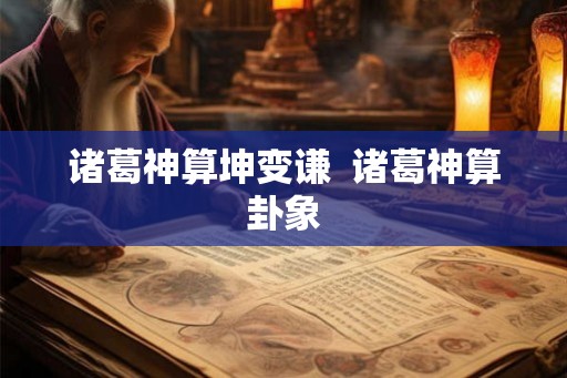 诸葛神算坤变谦 诸葛神算卦象 诸葛神算坤变谦 诸葛神算卦象