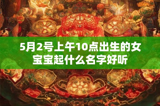 5月2号上午10点出生的女宝宝起什么名字好听