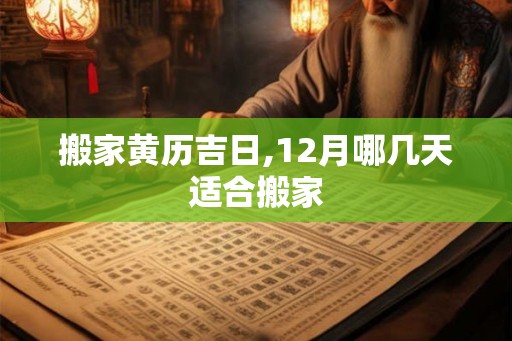 搬家黄历吉日,12月哪几天适合搬家