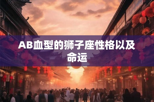 AB血型的狮子座性格以及命运