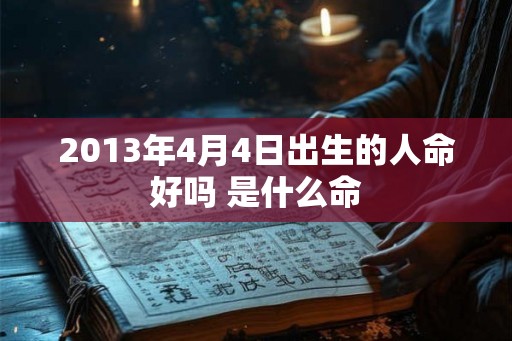 2013年4月4日出生的人命好吗 是什么命