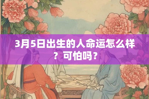 3月5日出生的人命运怎么样？可怕吗？