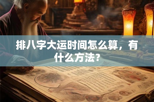 排八字大运时间怎么算，有什么方法？