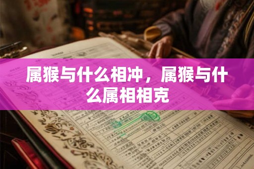 属猴与什么相冲，属猴与什么属相相克