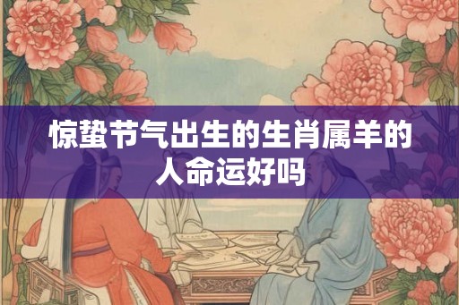 惊蛰节气出生的生肖属羊的人命运好吗 惊蛰节气出生的生肖属羊的人命运好吗