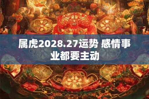 属虎2028.27运势 感情事业都要主动