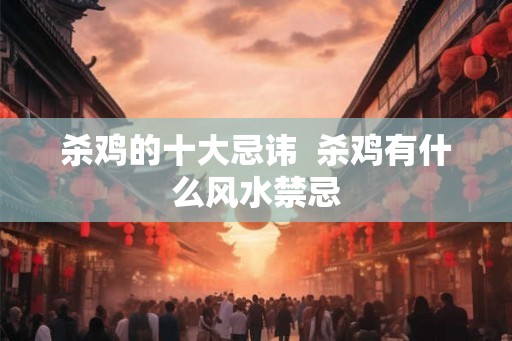 杀鸡的十大忌讳  杀鸡有什么风水禁忌